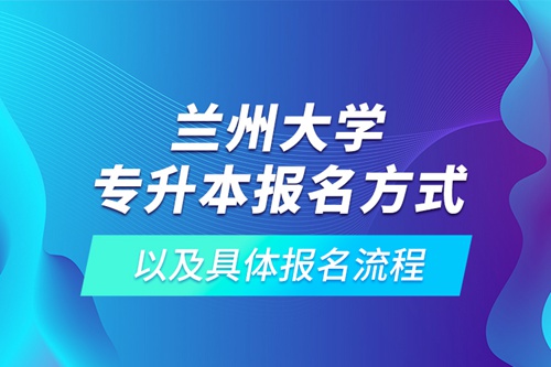 蘭州大學(xué)專升本報(bào)名方式以及具體報(bào)名流程