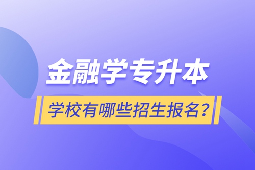 金融學專升本學校有哪些招生報名？