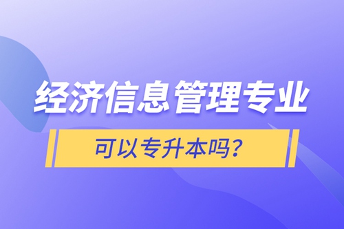 經(jīng)濟信息管理專業(yè)可以專升本嗎？