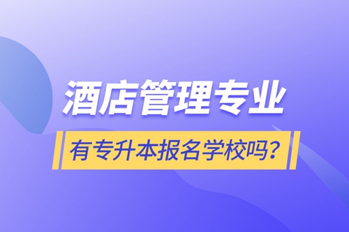 酒店管理專業(yè)有專升本報名學校嗎？