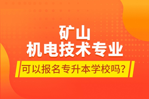 礦山機電技術(shù)專業(yè)可以報名專升本學(xué)校嗎？