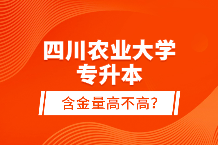 四川農(nóng)業(yè)大學(xué)專升本含金量高不高？