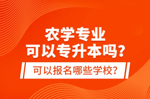 農(nóng)學(xué)專業(yè)可以專升本嗎？可以報名哪些學(xué)校？