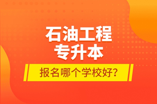 石油工程專升本報(bào)名哪個(gè)學(xué)校好？