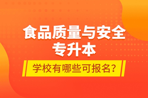 食品質(zhì)量與安全專升本學校有哪些可報名？