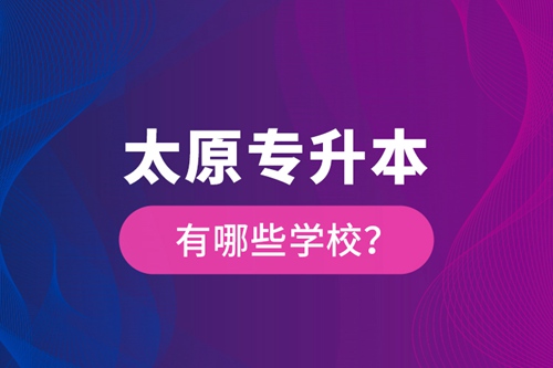 太原專升本有哪些學(xué)校？