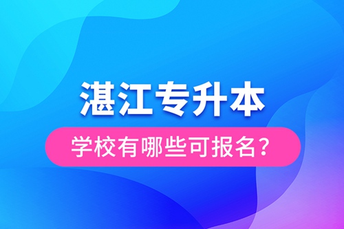 湛江專升本學校有哪些可報名？