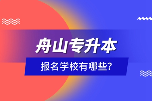 舟山專升本報名學(xué)校有哪些？