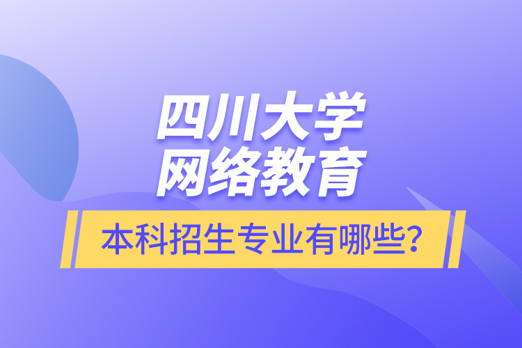 四川大學(xué)網(wǎng)絡(luò)教育本科報(bào)名專業(yè)有哪些？