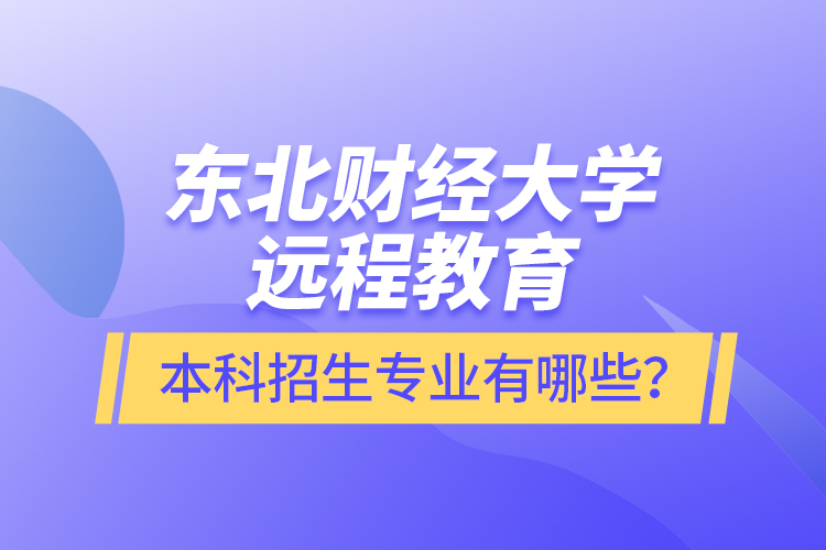 東北財(cái)經(jīng)大學(xué)遠(yuǎn)程教育本科報(bào)名專業(yè)有哪些？