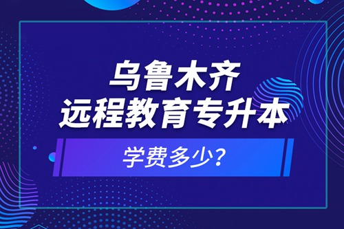 烏魯木齊遠(yuǎn)程教育專升本學(xué)費(fèi)多少？