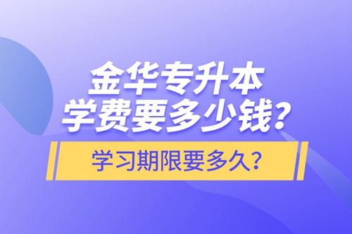 金華專升本學(xué)費(fèi)要多少錢？學(xué)習(xí)期限要多久？