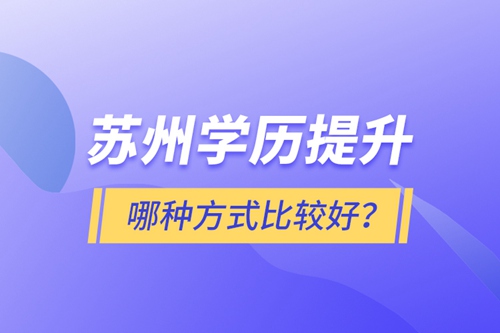 蘇州學(xué)歷提升哪種方式比較好？