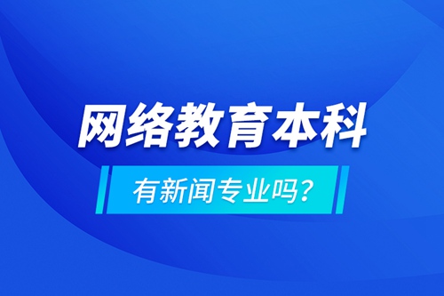 網(wǎng)絡(luò)教育本科有新聞專(zhuān)業(yè)嗎 ？