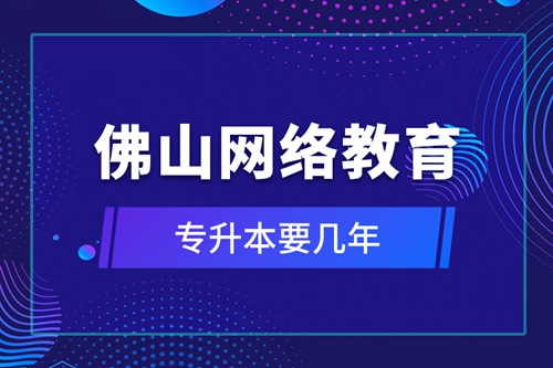 佛山網(wǎng)絡(luò)教育專升本要幾年