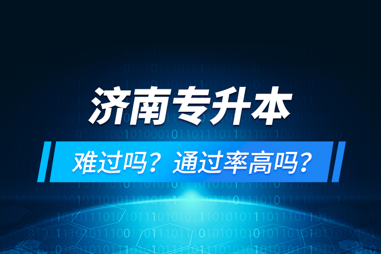 濟南專升本難過嗎？通過率高嗎？