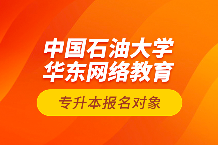 中國(guó)石油大學(xué)華東網(wǎng)絡(luò)教育專升本報(bào)名對(duì)象