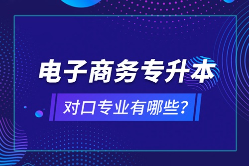 電子商務(wù)專升本對口專業(yè)有哪些？