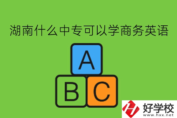 湖南什么中?？梢詫W商務(wù)英語?學了有用嗎?