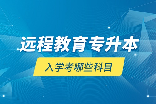 遠程教育專升本入學(xué)考哪些科目