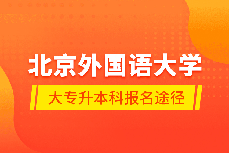 北京外國(guó)語大學(xué)大專升本科報(bào)名途徑