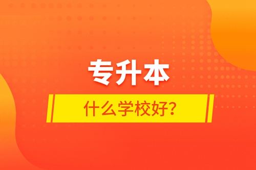 專升本什么學(xué)校好？