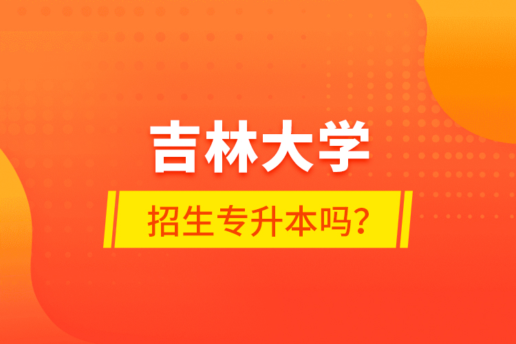 吉林大學(xué)招生專升本嗎？