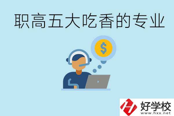 職高五大吃香專業(yè)是哪些？湖南有哪些職高有這些專業(yè)？