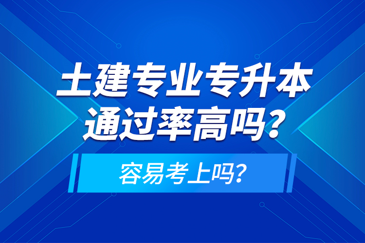 土建專業(yè)專升本通過率高嗎？容易考上嗎？