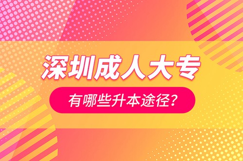 深圳成人大專有哪些升本途徑？