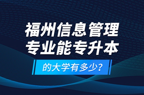 福州信息管理專業(yè)能專升本的大學(xué)有多少？