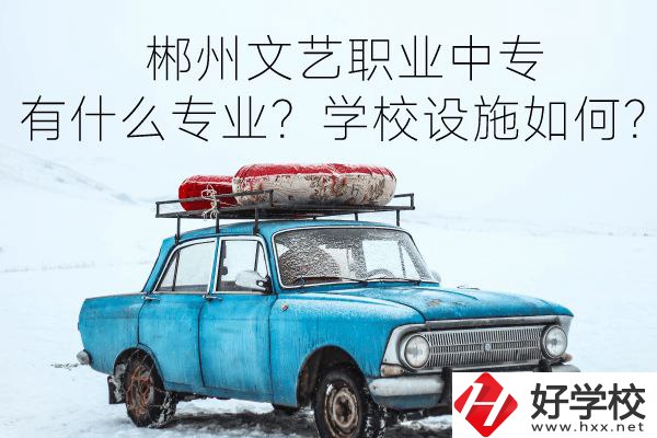 郴州文藝職業(yè)中專有什么專業(yè)？學(xué)校設(shè)施如何？