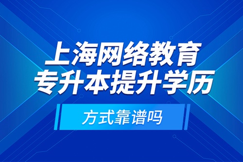 上海網(wǎng)絡(luò)教育專升本提升學(xué)歷方式靠譜嗎？