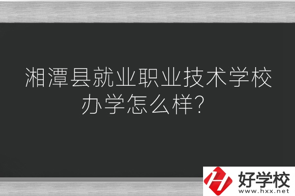 湘潭縣就業(yè)職業(yè)技術學校辦學怎么樣？好不好？