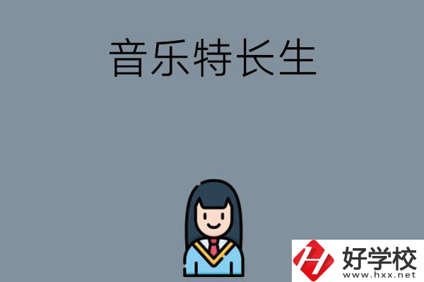 適合音樂(lè)特長(zhǎng)生學(xué)習(xí)的湖南中職學(xué)校有哪些？