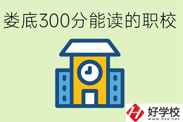 婁底300多分能上哪些職校？有什么專業(yè)可以學(xué)？