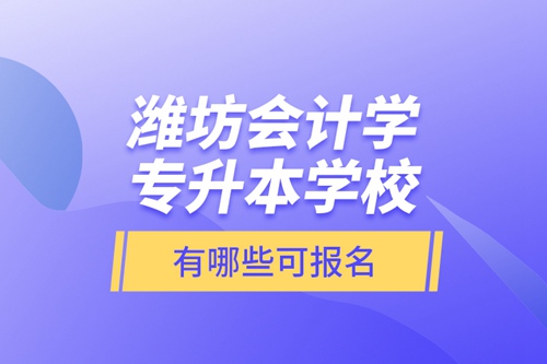 濰坊會計學專升本學校有哪些可報名？