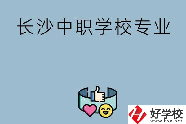 在長(zhǎng)沙上中職學(xué)校讀哪類專業(yè)比較好？