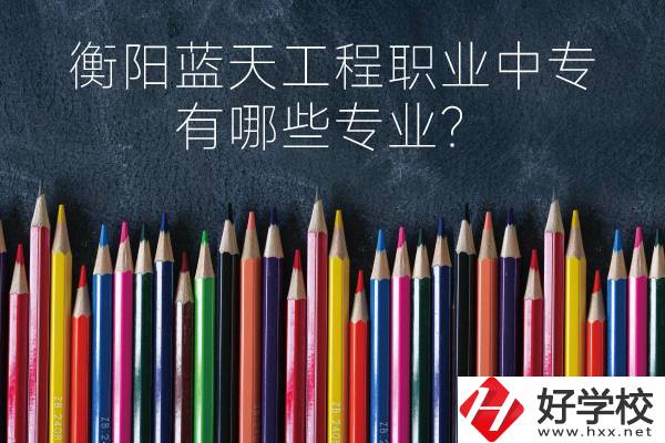 衡陽藍(lán)天工程職業(yè)中專怎么樣？有哪些專業(yè)？