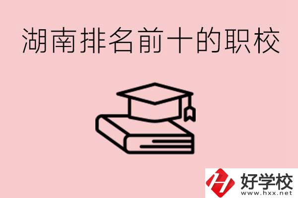 湖南排名前十職業(yè)學(xué)校是哪些？具體位置在哪里？