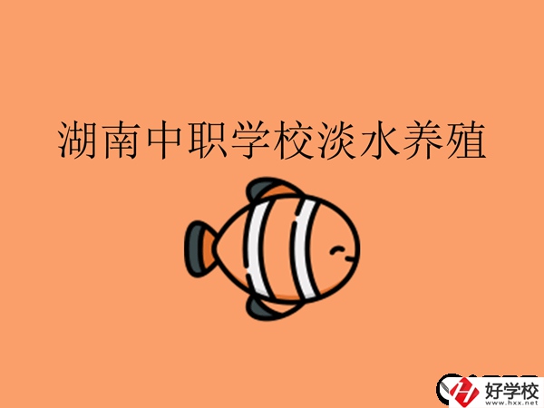 在湖南，哪些中職學(xué)校開設(shè)了淡水養(yǎng)殖專業(yè)?