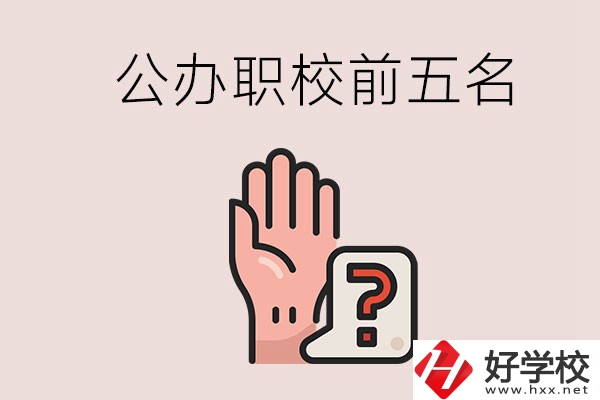 長沙前五名的公辦職業(yè)學(xué)校是哪些？