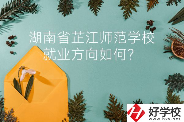 湖南省芷江師范學(xué)校教學(xué)質(zhì)量怎么樣？就業(yè)方向如何？