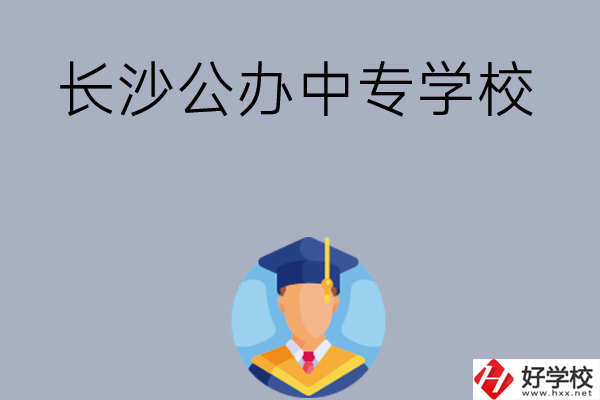 長(zhǎng)沙有哪些公辦中專(zhuān)學(xué)校值得選擇呢？