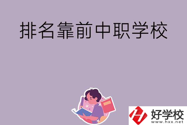 湖南排名靠前的中職學(xué)校有哪些？