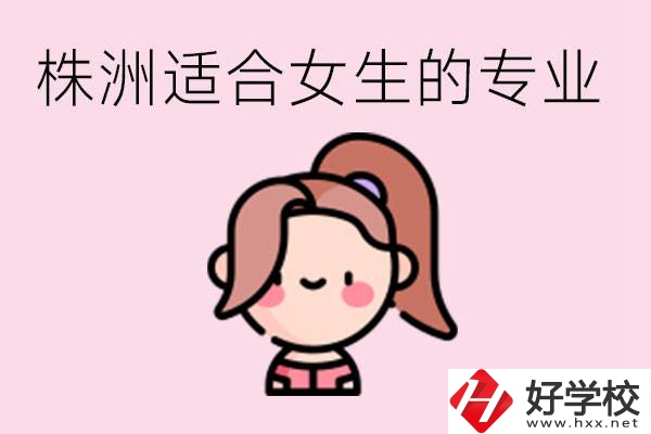 株洲職高有哪些專業(yè)適合女生？有哪些職高推薦？