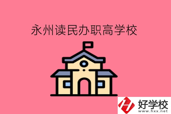 永州讀民辦職高，可以去哪些學(xué)校?