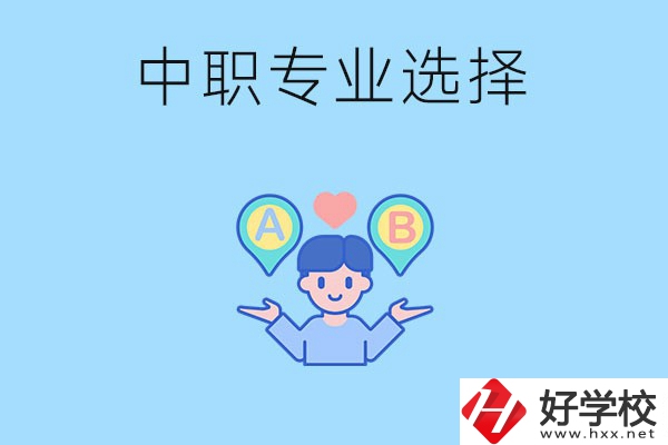 湖南中職該怎么選專業(yè)？有什么專業(yè)推薦？