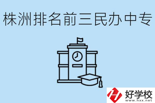 株洲市排名前三的民辦中專學校是哪些？學費多少？