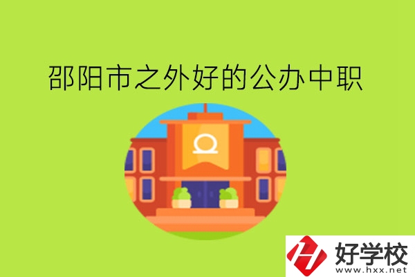 邵陽(yáng)市之外，有什么好的公辦中職嗎?